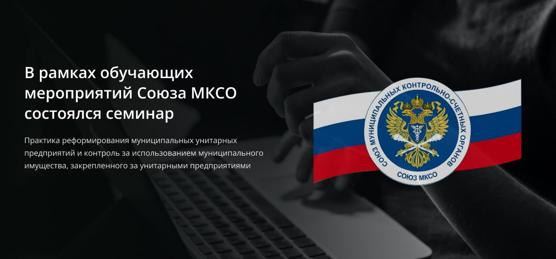 В рамках обучающих мероприятий Союза муниципальных контрольно-счетных органов состоялся семинар